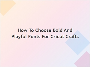 How to Pick Bold and Playful Fonts for Cricut Crafts