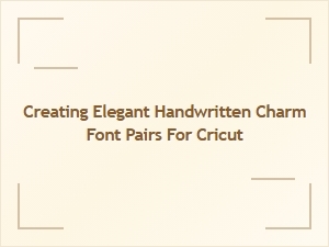 Pairing Elegant Handwritten Fonts for Cricut Charm Projects