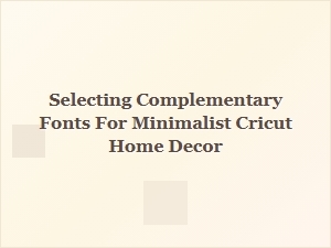 Choosing the Perfect Fonts for Minimalist Cricut Home Decor