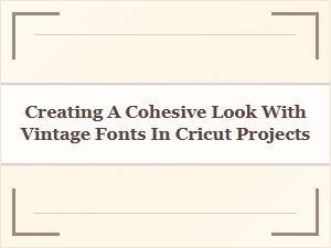 Achieving Vintage Elegance with Cohesive Cricut Font Choices