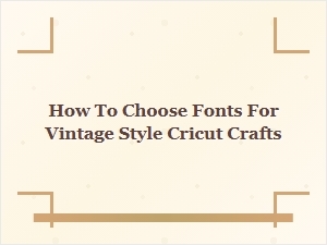 Selecting the Perfect Fonts for Vintage Style Cricut Crafts